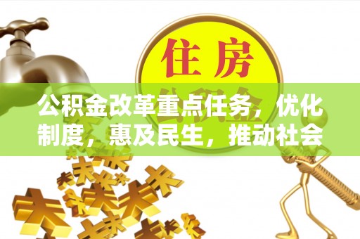 碧江公积金改革重点任务，优化制度，惠及民生，推动社会公平