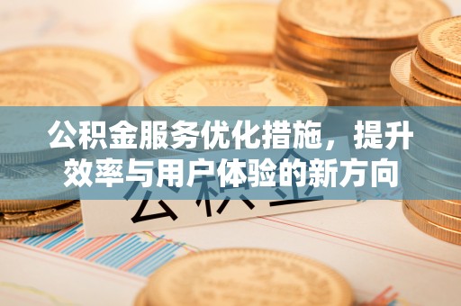 碧江公积金服务优化措施，提升效率与用户体验的新方向