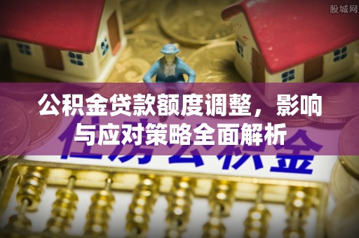 碧江公积金贷款额度调整，影响与应对策略全面解析