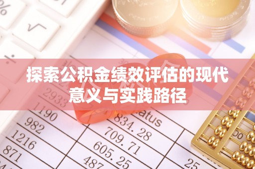 碧江探索公积金绩效评估的现代意义与实践路径