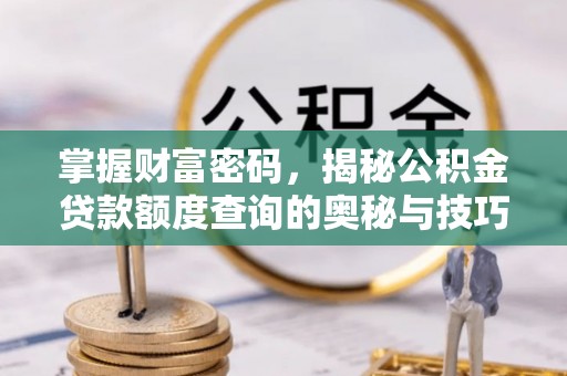 碧江掌握财富密码，揭秘公积金贷款额度查询的奥秘与技巧