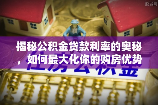 碧江揭秘公积金贷款利率的奥秘，如何最大化你的购房优势