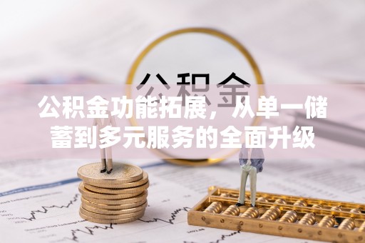 碧江公积金功能拓展，从单一储蓄到多元服务的全面升级