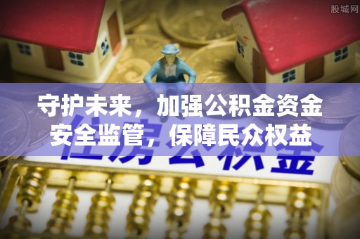 碧江守护未来，加强公积金资金安全监管，保障民众权益
