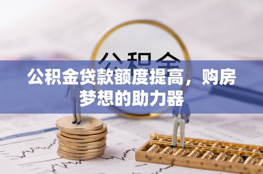 碧江公积金贷款额度提高，购房梦想的助力器