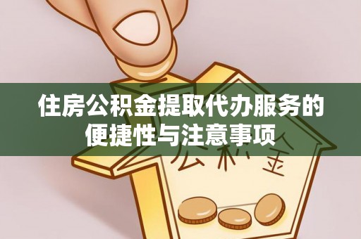 碧江住房公积金提取代办服务的便捷性与注意事项