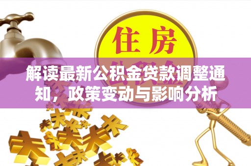 碧江解读最新公积金贷款调整通知，政策变动与影响分析