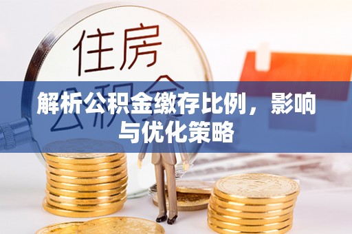 碧江解析公积金缴存比例，影响与优化策略