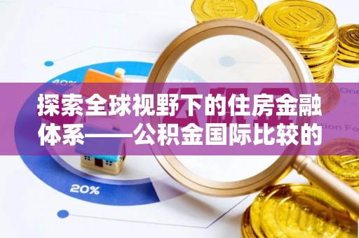 碧江探索全球视野下的住房金融体系——公积金国际比较的深度解析