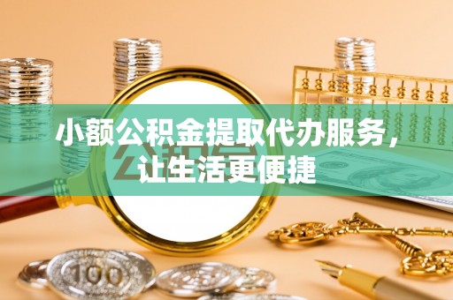碧江小额公积金提取代办服务，让生活更便捷