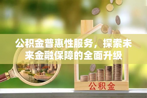 碧江公积金普惠性服务，探索未来金融保障的全面升级