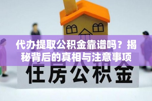 碧江代办提取公积金靠谱吗？揭秘背后的真相与注意事项
