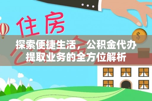 碧江探索便捷生活，公积金代办提取业务的全方位解析