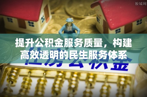 碧江提升公积金服务质量，构建高效透明的民生服务体系