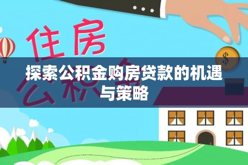 碧江探索公积金购房贷款的机遇与策略