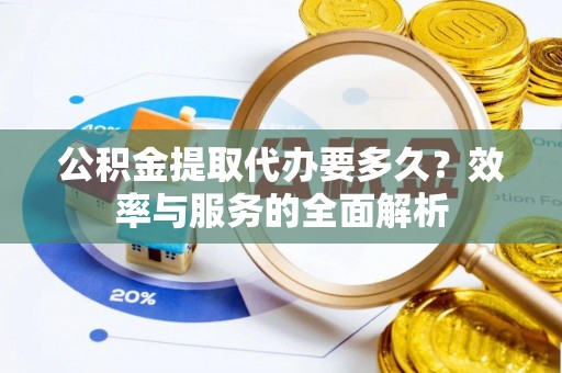 碧江公积金提取代办要多久？效率与服务的全面解析