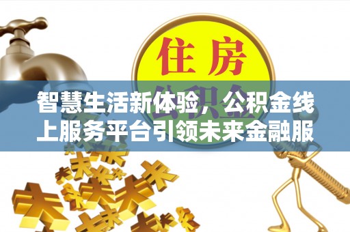 碧江智慧生活新体验，公积金线上服务平台引领未来金融服务