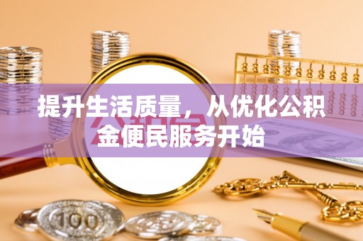 碧江提升生活质量，从优化公积金便民服务开始