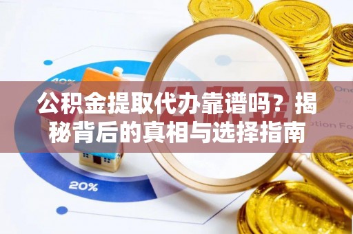 碧江公积金提取代办靠谱吗？揭秘背后的真相与选择指南