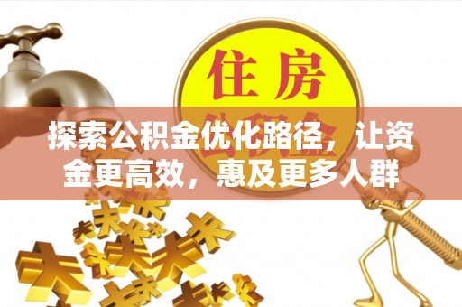 碧江探索公积金优化路径，让资金更高效，惠及更多人群