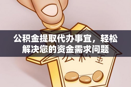 碧江公积金提取代办事宜，轻松解决您的资金需求问题