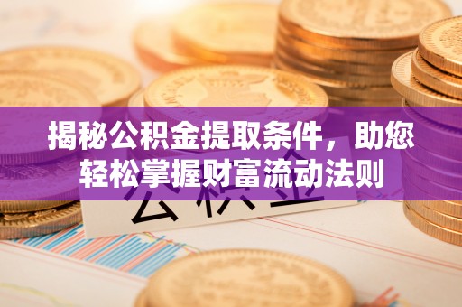 碧江揭秘公积金提取条件，助您轻松掌握财富流动法则