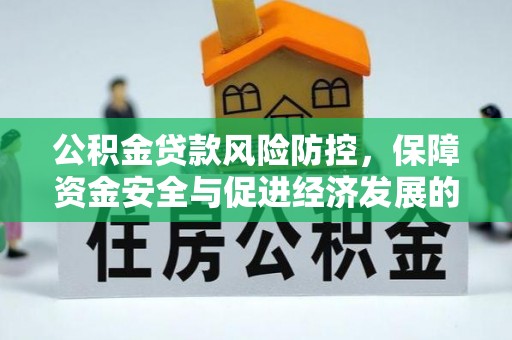 碧江公积金贷款风险防控，保障资金安全与促进经济发展的平衡之道