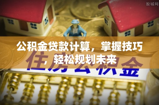 碧江公积金贷款计算，掌握技巧，轻松规划未来