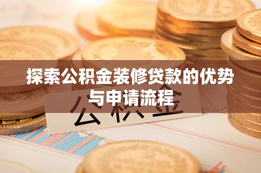 碧江探索公积金装修贷款的优势与申请流程