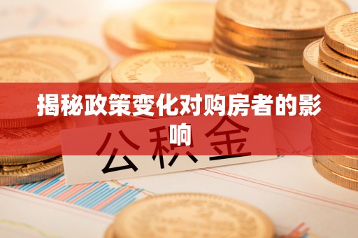 碧江揭秘政策变化对购房者的影响