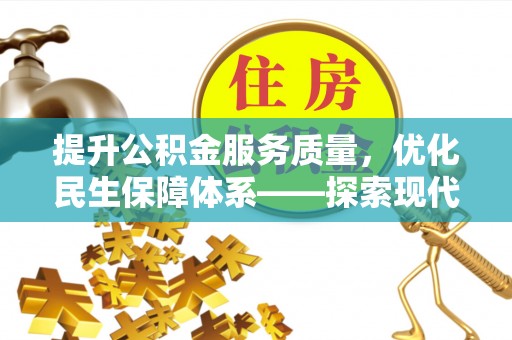 碧江提升公积金服务质量，优化民生保障体系——探索现代城市居民福利新方向