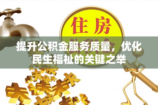 碧江提升公积金服务质量，优化民生福祉的关键之举