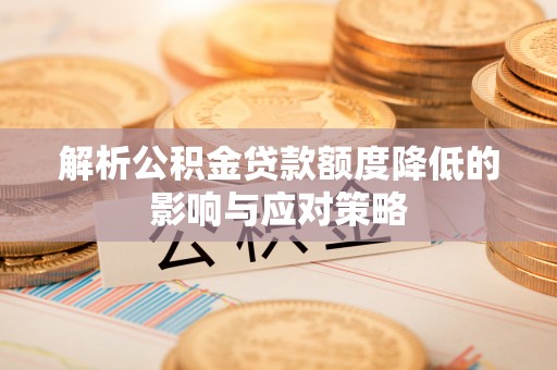 碧江解析公积金贷款额度降低的影响与应对策略