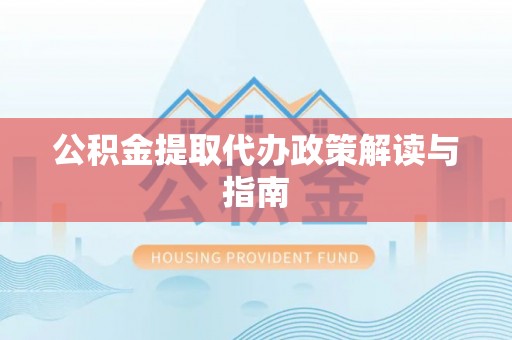碧江公积金提取代办政策解读与指南
