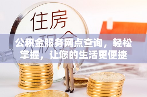 碧江公积金服务网点查询，轻松掌握，让您的生活更便捷