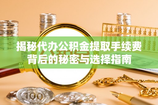 碧江揭秘代办公积金提取手续费背后的秘密与选择指南