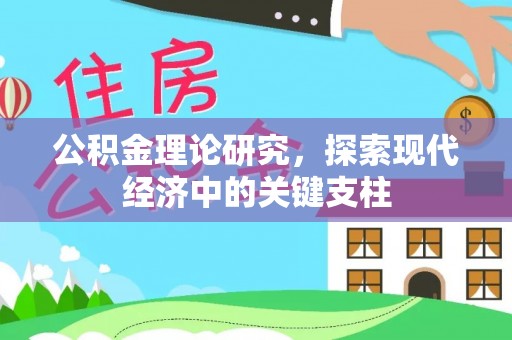 碧江公积金理论研究，探索现代经济中的关键支柱