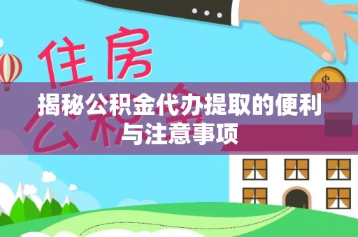 碧江揭秘公积金代办提取的便利与注意事项