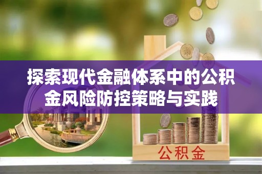 碧江探索现代金融体系中的公积金风险防控策略与实践