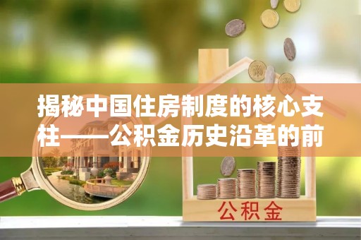 碧江揭秘中国住房制度的核心支柱——公积金历史沿革的前世今生