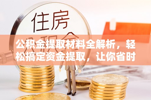 碧江公积金提取材料全解析，轻松搞定资金提取，让你省时又省心