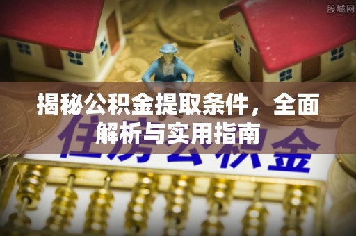 碧江揭秘公积金提取条件，全面解析与实用指南