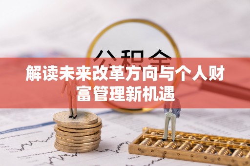 碧江解读未来改革方向与个人财富管理新机遇