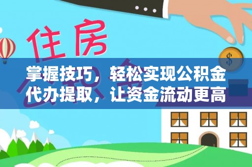 碧江掌握技巧，轻松实现公积金代办提取，让资金流动更高效
