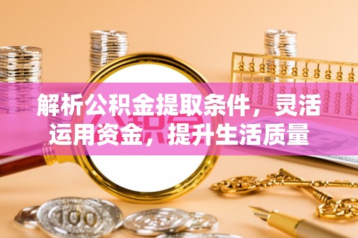 碧江解析公积金提取条件，灵活运用资金，提升生活质量