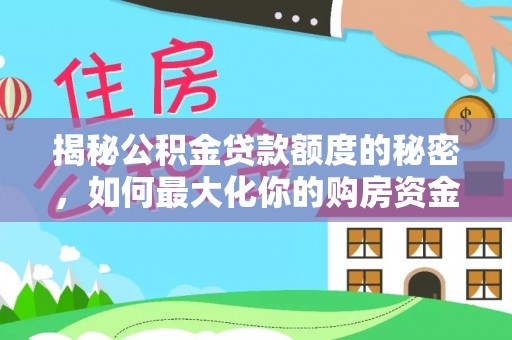 碧江揭秘公积金贷款额度的秘密，如何最大化你的购房资金
