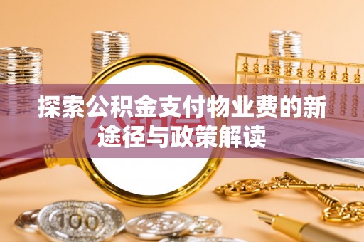 碧江探索公积金支付物业费的新途径与政策解读