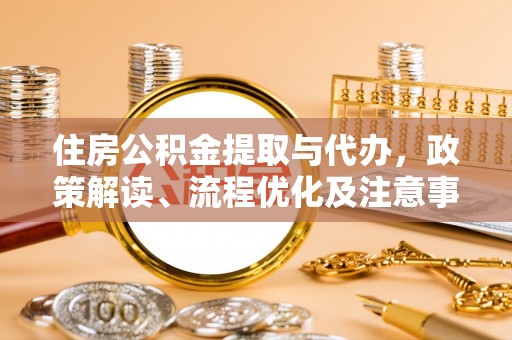 碧江住房公积金提取与代办，政策解读、流程优化及注意事项