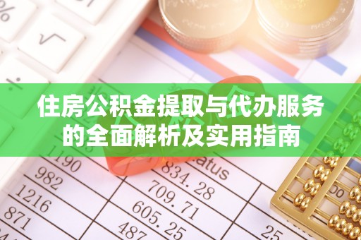 碧江住房公积金提取与代办服务的全面解析及实用指南
