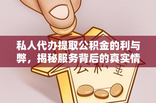 碧江私人代办提取公积金的利与弊，揭秘服务背后的真实情况